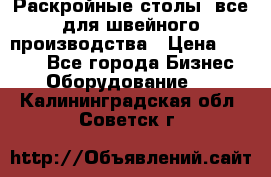 Раскройные столы, все для швейного производства › Цена ­ 4 900 - Все города Бизнес » Оборудование   . Калининградская обл.,Советск г.